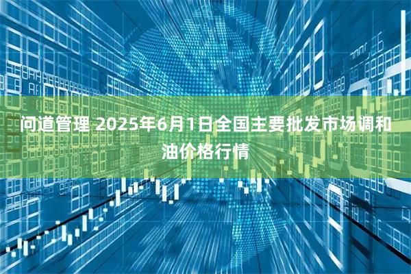 问道管理 2025年6月1日全国主要批发市场调和油价格行情
