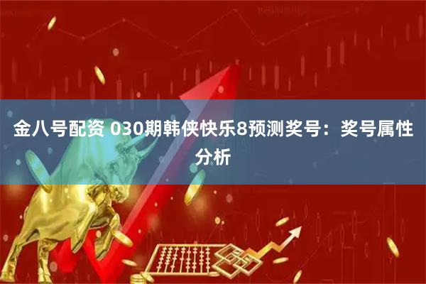 金八号配资 030期韩侠快乐8预测奖号：奖号属性分析