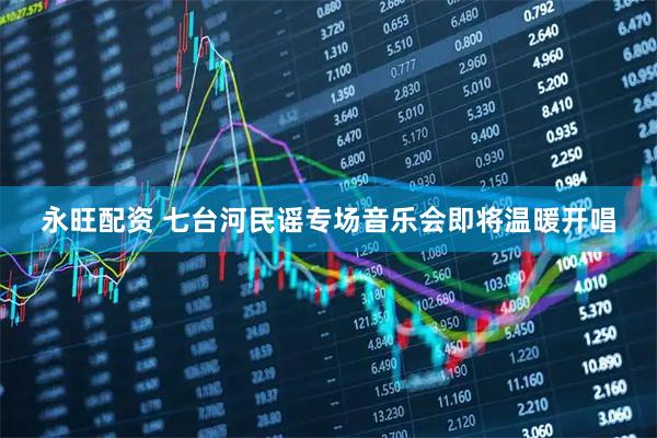 永旺配资 七台河民谣专场音乐会即将温暖开唱